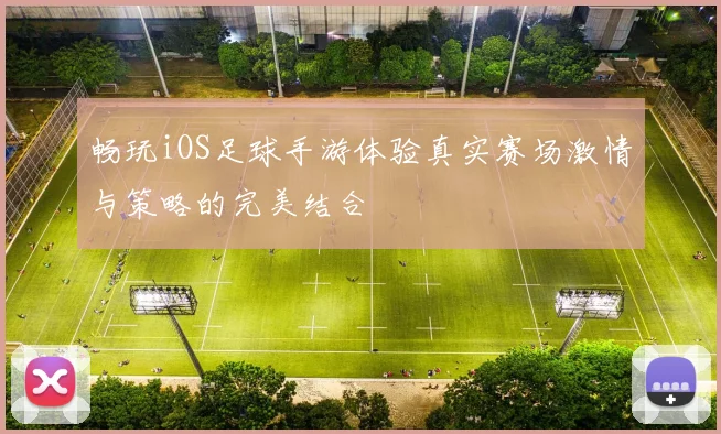 畅玩iOS足球手游体验真实赛场激情与策略的完美结合