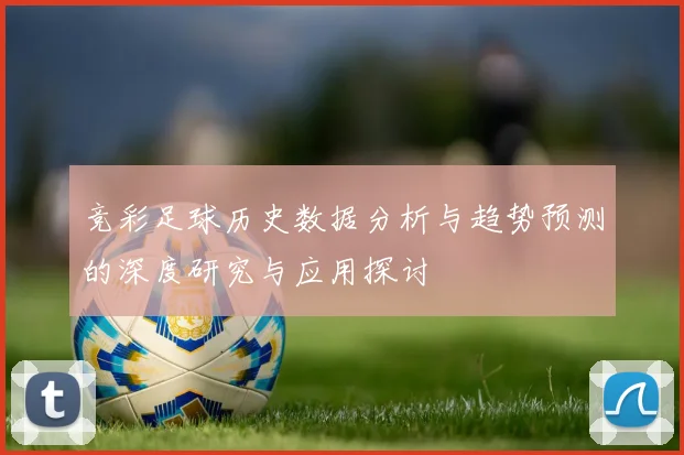 竞彩足球历史数据分析与趋势预测的深度研究与应用探讨