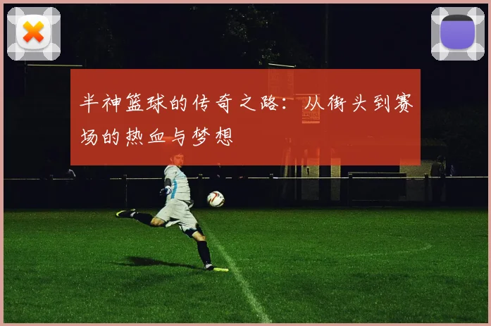 半神篮球的传奇之路：从街头到赛场的热血与梦想