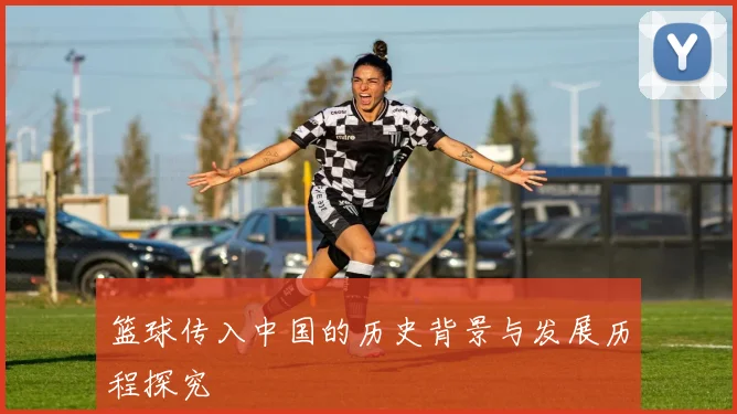篮球传入中国的历史背景与发展历程探究