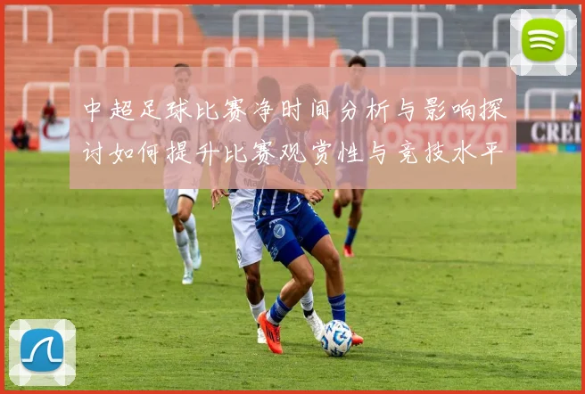 中超足球比赛净时间分析与影响探讨如何提升比赛观赏性与竞技水平