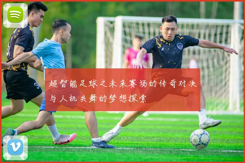 超智能足球之未来赛场的传奇对决与人机共舞的梦想探索